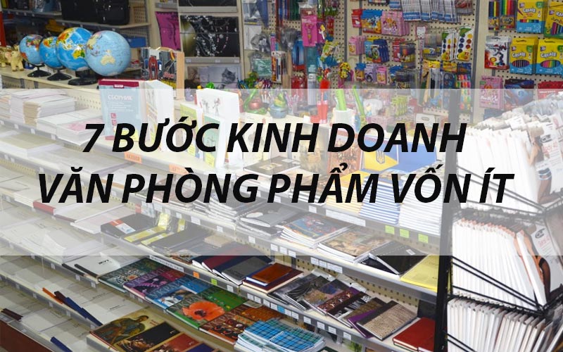 7 Bước Để Kinh Doanh Văn Phòng Phẩm Ở Nông Thôn Chắc Chắn Thành Công